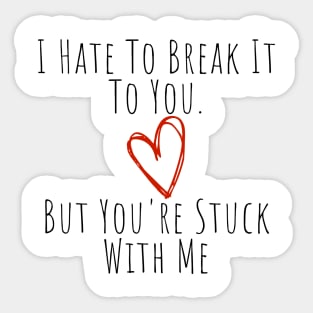 I Hate To Break It To You But You're Stuck With Me. Funny Valentines Day Saying. Sticker